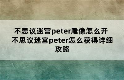 不思议迷宫peter雕像怎么开 不思议迷宫peter怎么获得详细攻略